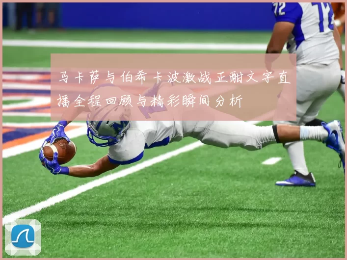 马卡萨与伯希卡波激战正酣文字直播全程回顾与精彩瞬间分析