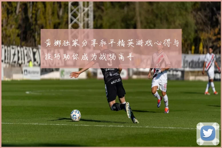 黄娜独家分享和平精英游戏心得与技巧助你成为战场高手