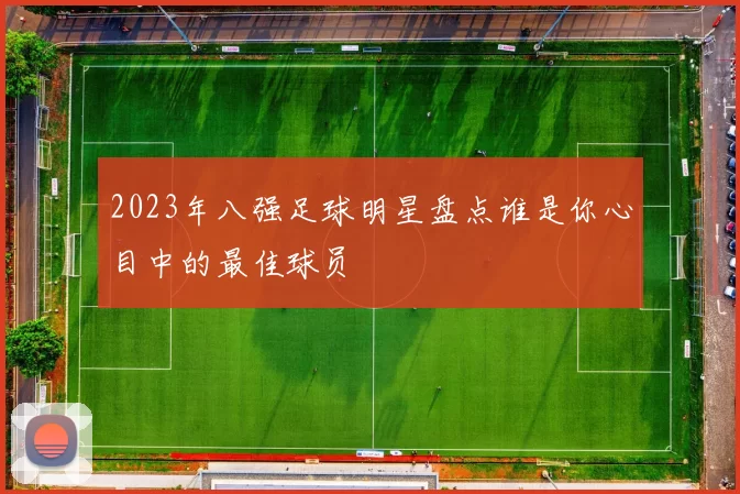 2023年八强足球明星盘点谁是你心目中的最佳球员