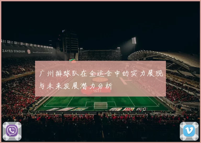 广州排球队在全运会中的实力展现与未来发展潜力分析
