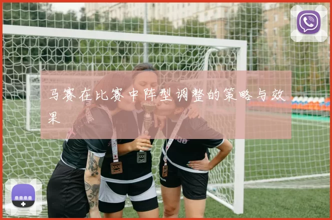 马赛在比赛中阵型调整的策略与效果