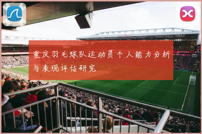 重庆羽毛球队运动员个人能力分析与表现评估研究