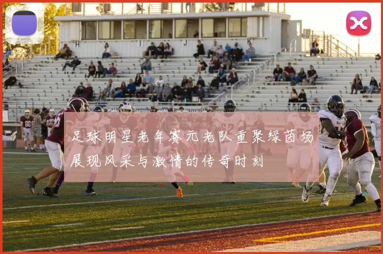 足球明星老年赛元老队重聚绿茵场展现风采与激情的传奇时刻