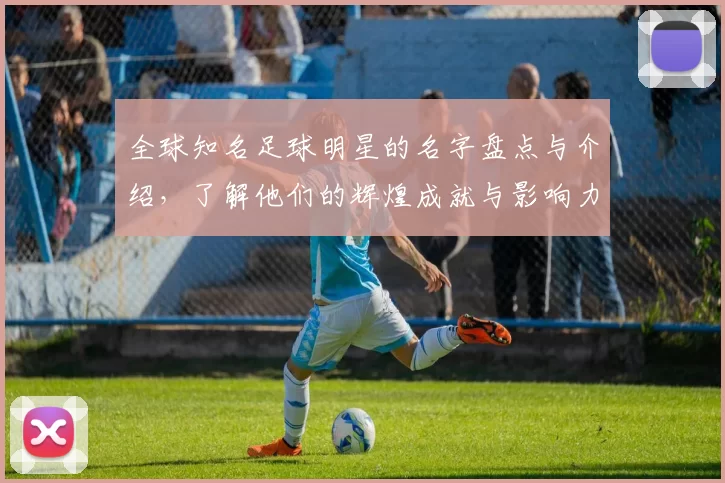 全球知名足球明星的名字盘点与介绍，了解他们的辉煌成就与影响力